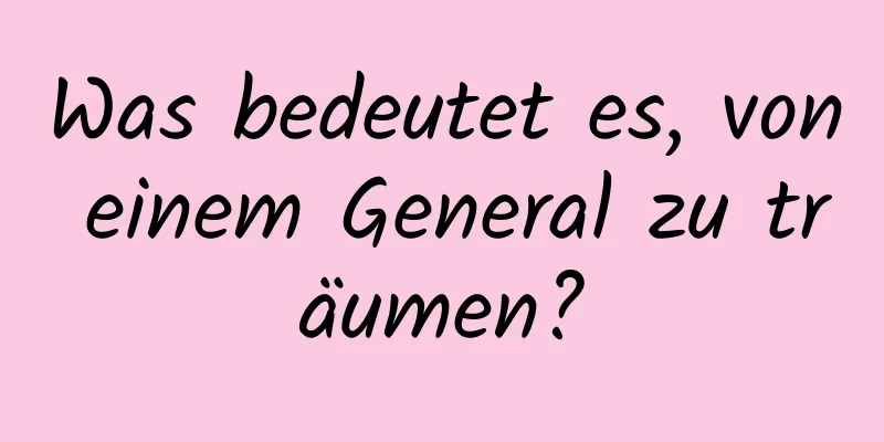 Was bedeutet es, von einem General zu träumen?