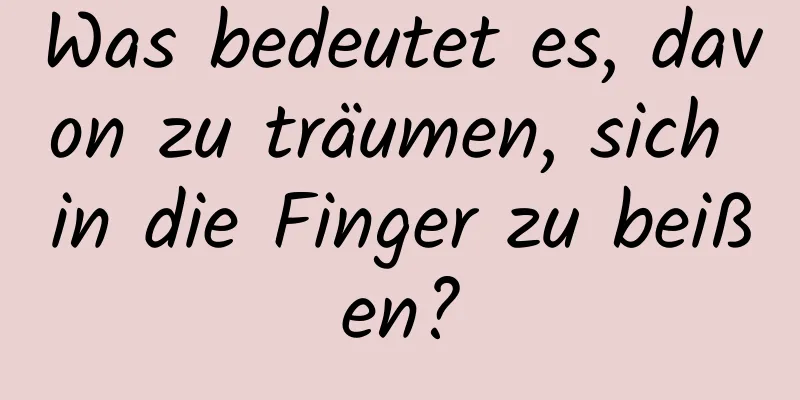 Was bedeutet es, davon zu träumen, sich in die Finger zu beißen?