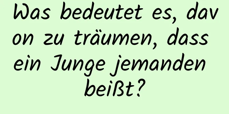 Was bedeutet es, davon zu träumen, dass ein Junge jemanden beißt?