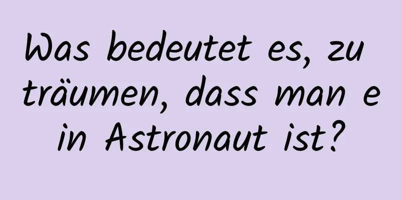 Was bedeutet es, zu träumen, dass man ein Astronaut ist?