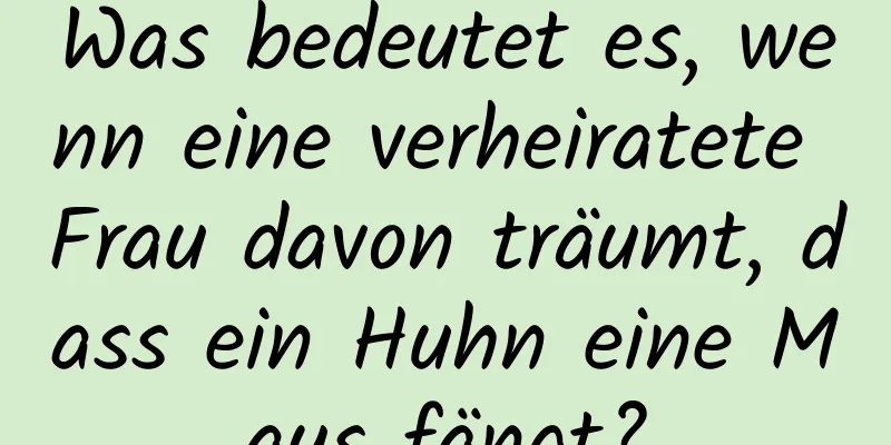 Was bedeutet es, wenn eine verheiratete Frau davon träumt, dass ein Huhn eine Maus fängt?