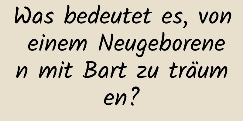 Was bedeutet es, von einem Neugeborenen mit Bart zu träumen?