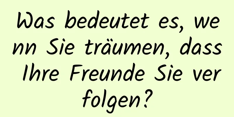 Was bedeutet es, wenn Sie träumen, dass Ihre Freunde Sie verfolgen?