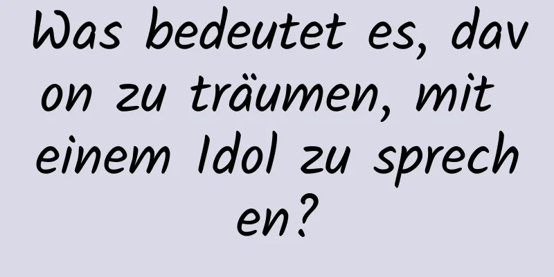 Was bedeutet es, davon zu träumen, mit einem Idol zu sprechen?