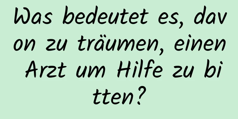 Was bedeutet es, davon zu träumen, einen Arzt um Hilfe zu bitten?