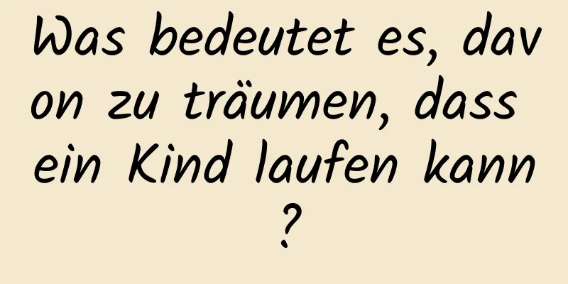 Was bedeutet es, davon zu träumen, dass ein Kind laufen kann?