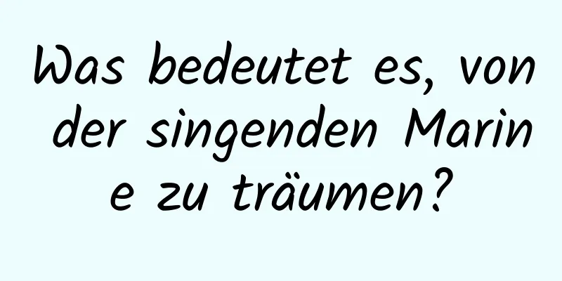 Was bedeutet es, von der singenden Marine zu träumen?