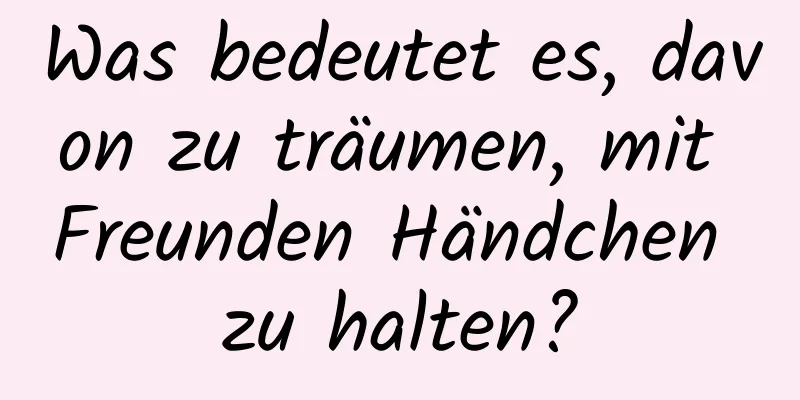 Was bedeutet es, davon zu träumen, mit Freunden Händchen zu halten?