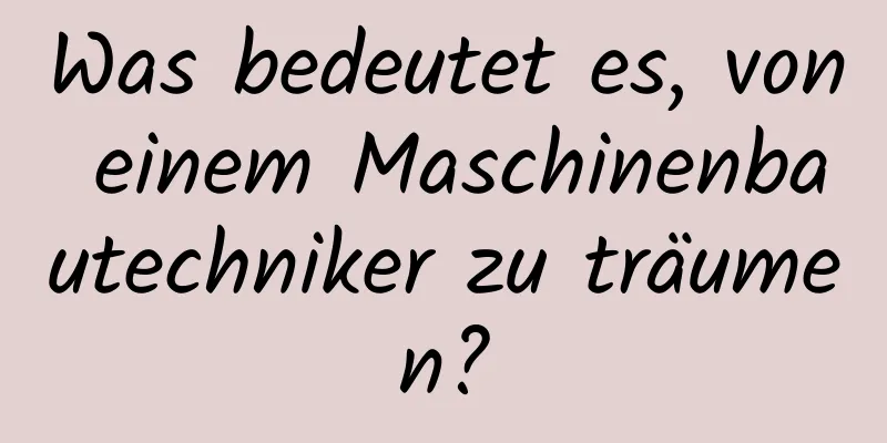 Was bedeutet es, von einem Maschinenbautechniker zu träumen?