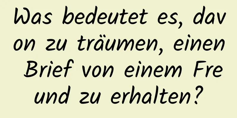 Was bedeutet es, davon zu träumen, einen Brief von einem Freund zu erhalten?