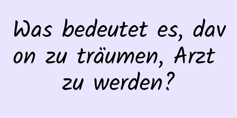 Was bedeutet es, davon zu träumen, Arzt zu werden?