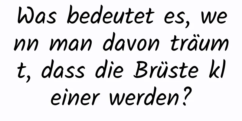 Was bedeutet es, wenn man davon träumt, dass die Brüste kleiner werden?