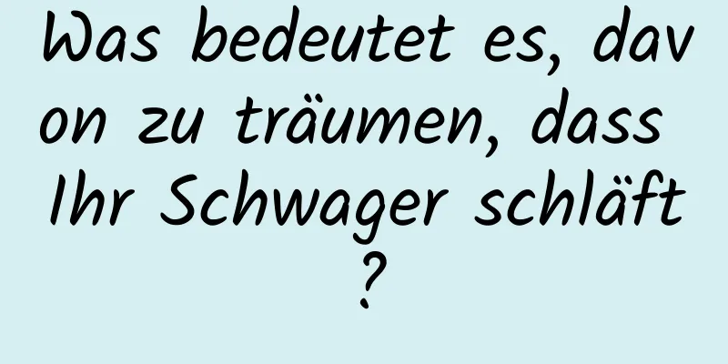 Was bedeutet es, davon zu träumen, dass Ihr Schwager schläft?