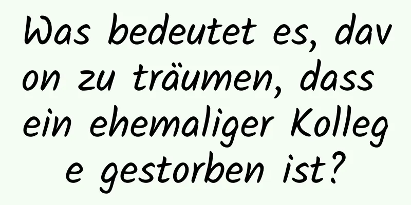 Was bedeutet es, davon zu träumen, dass ein ehemaliger Kollege gestorben ist?