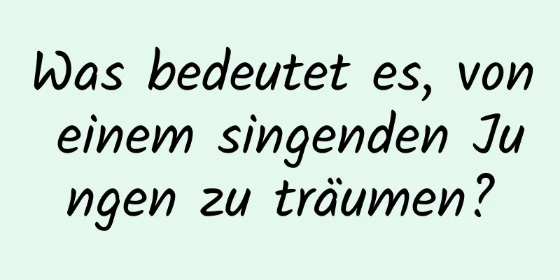 Was bedeutet es, von einem singenden Jungen zu träumen?