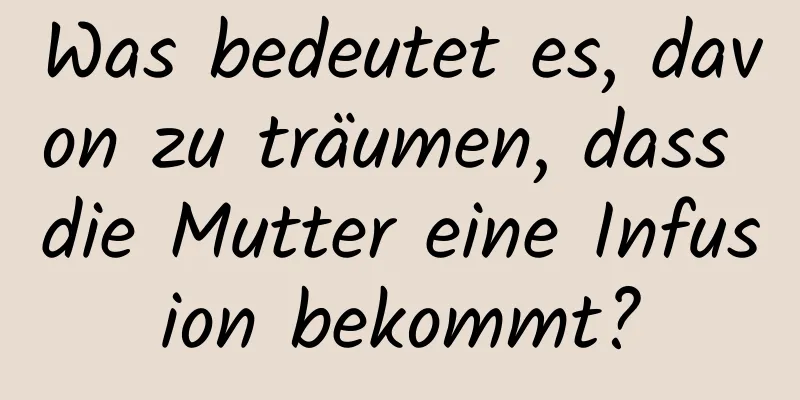Was bedeutet es, davon zu träumen, dass die Mutter eine Infusion bekommt?