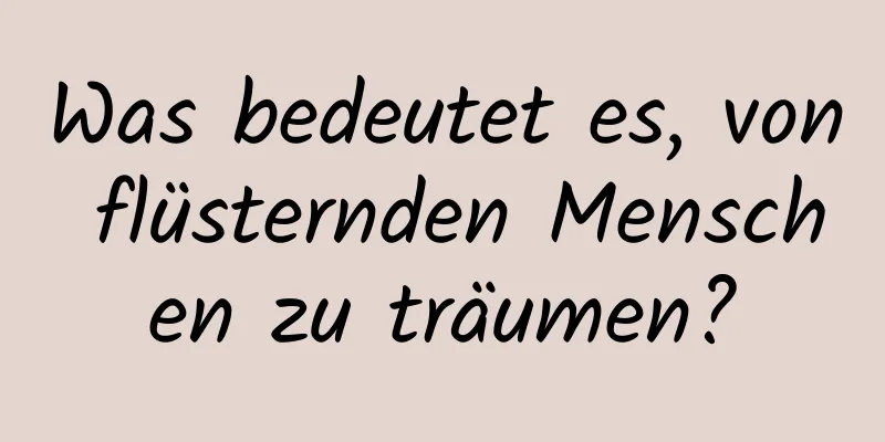 Was bedeutet es, von flüsternden Menschen zu träumen?