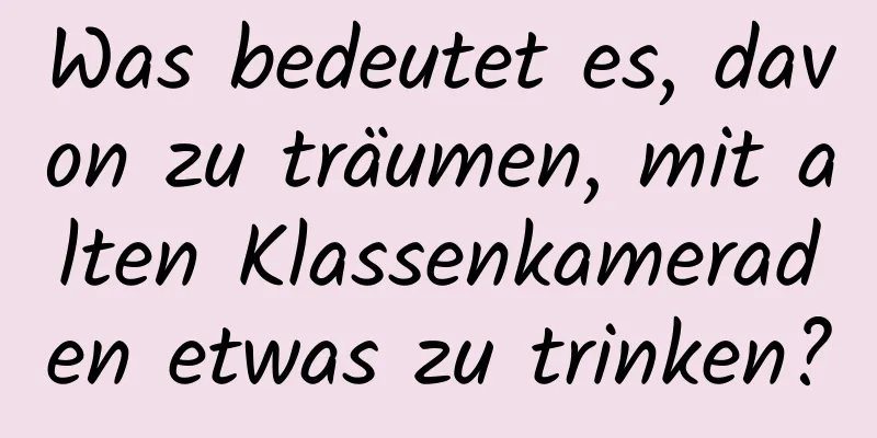 Was bedeutet es, davon zu träumen, mit alten Klassenkameraden etwas zu trinken?