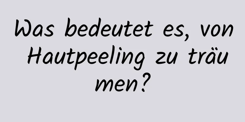 Was bedeutet es, von Hautpeeling zu träumen?