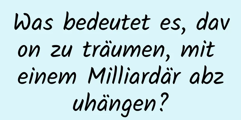 Was bedeutet es, davon zu träumen, mit einem Milliardär abzuhängen?