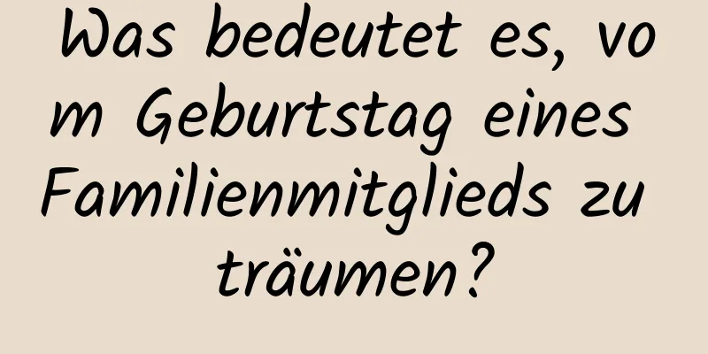 Was bedeutet es, vom Geburtstag eines Familienmitglieds zu träumen?