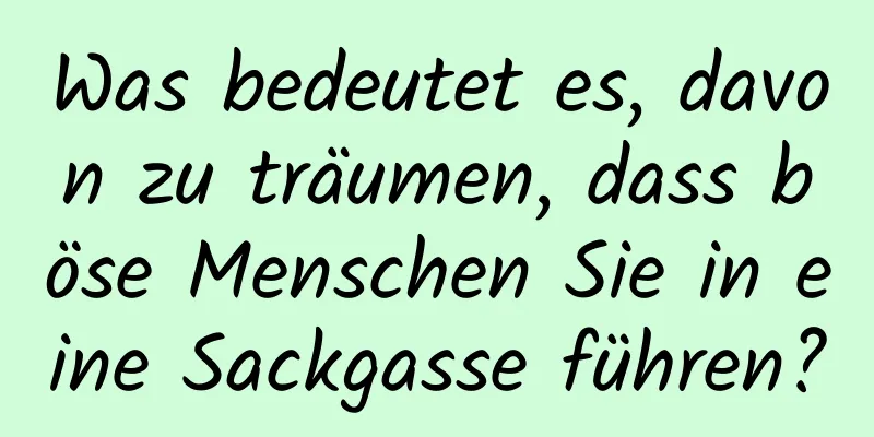 Was bedeutet es, davon zu träumen, dass böse Menschen Sie in eine Sackgasse führen?