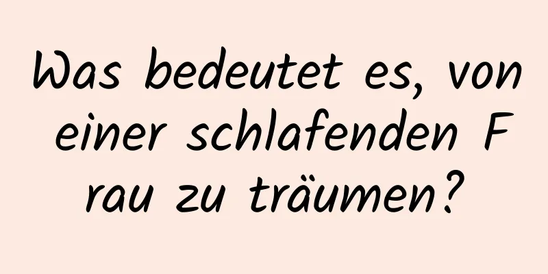 Was bedeutet es, von einer schlafenden Frau zu träumen?