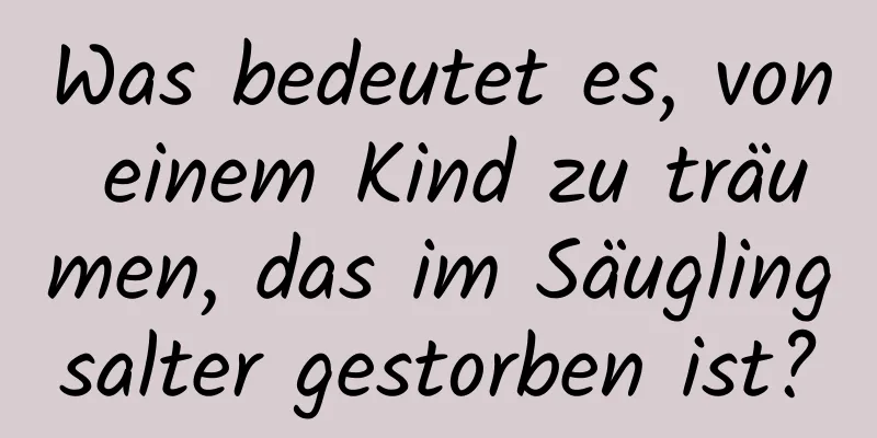 Was bedeutet es, von einem Kind zu träumen, das im Säuglingsalter gestorben ist?