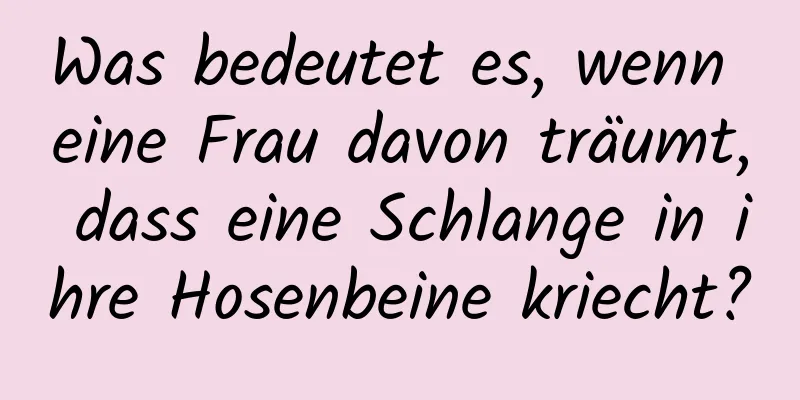 Was bedeutet es, wenn eine Frau davon träumt, dass eine Schlange in ihre Hosenbeine kriecht?