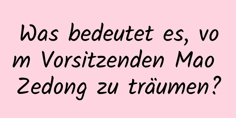 Was bedeutet es, vom Vorsitzenden Mao Zedong zu träumen?
