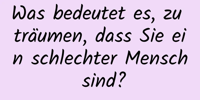Was bedeutet es, zu träumen, dass Sie ein schlechter Mensch sind?