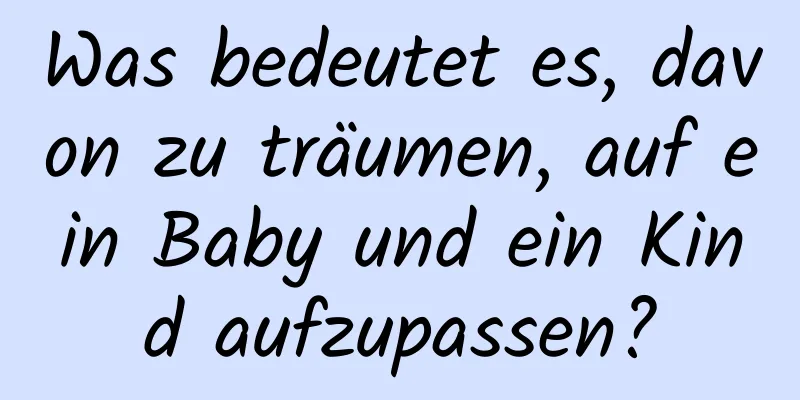 Was bedeutet es, davon zu träumen, auf ein Baby und ein Kind aufzupassen?