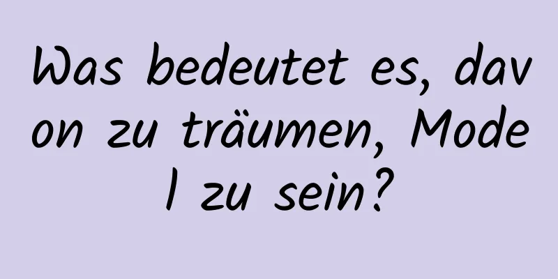 Was bedeutet es, davon zu träumen, Model zu sein?