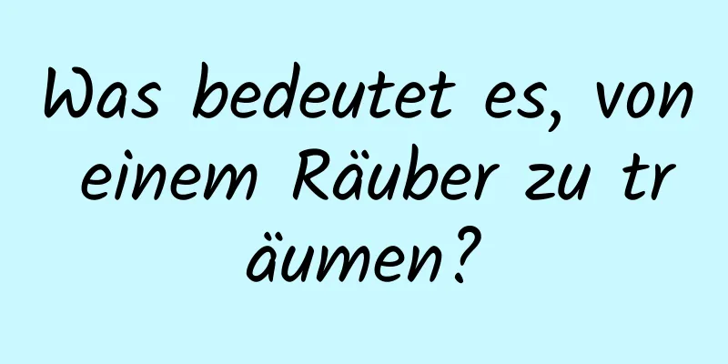 Was bedeutet es, von einem Räuber zu träumen?