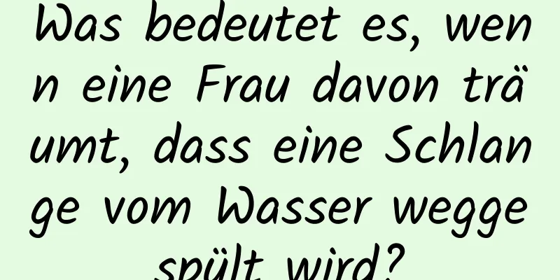 Was bedeutet es, wenn eine Frau davon träumt, dass eine Schlange vom Wasser weggespült wird?