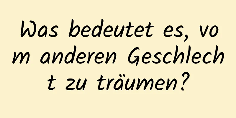 Was bedeutet es, vom anderen Geschlecht zu träumen?