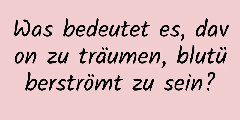 Was bedeutet es, davon zu träumen, blutüberströmt zu sein?