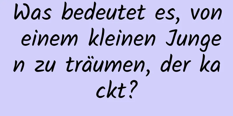 Was bedeutet es, von einem kleinen Jungen zu träumen, der kackt?