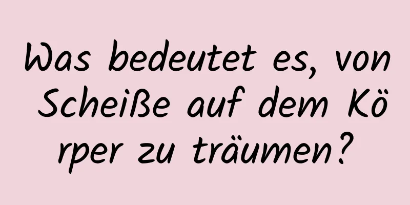 Was bedeutet es, von Scheiße auf dem Körper zu träumen?