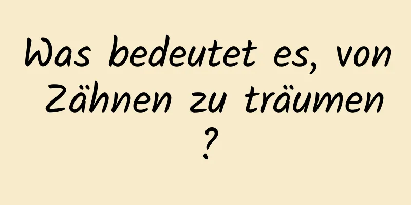Was bedeutet es, von Zähnen zu träumen?